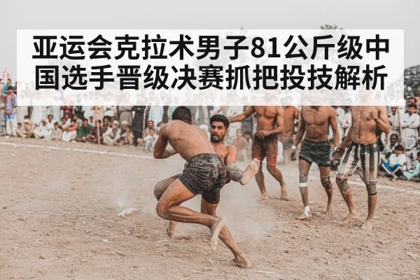亚运会克拉术男子81公斤级中国选手晋级决赛抓把投技解析 | ng28